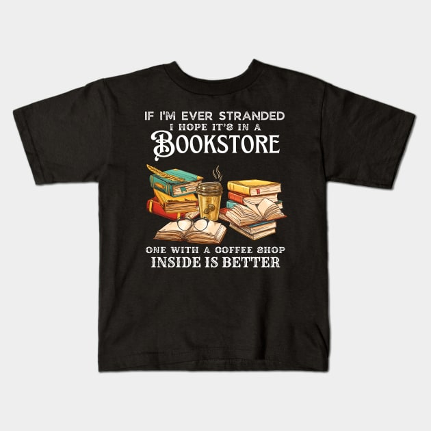 If I’m Ever Stranded I Hope It’s In A Bookstore One With A Coffee Shop Inside Is Better Kids T-Shirt by JustBeSatisfied